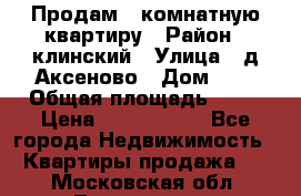 Продам 3-комнатную квартиру › Район ­ клинский › Улица ­ д,Аксеново › Дом ­ 1 › Общая площадь ­ 56 › Цена ­ 1 600 000 - Все города Недвижимость » Квартиры продажа   . Московская обл.,Лыткарино г.